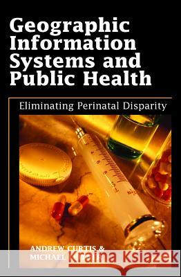 Geographic Information Systems and Public Health: Eliminating Perinatal Disparity Curtis, Andrew 9781591407560 IRM Press