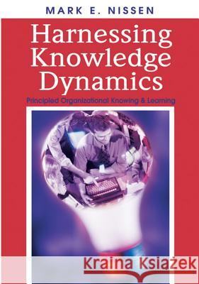 Harnessing Knowledge Dynamics: Principled Organizational Knowing & Learning Nissen, Mark E. 9781591407737 IRM Press