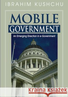 Mobile Government: An Emerging Direction in E-Government Kushchu, Ibrahim 9781591408840