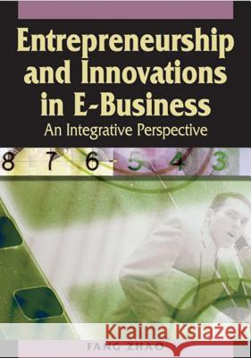Entrepreneurship and Innovations in E-Business: An Integrative Perspective Zhao, Fang 9781591409205