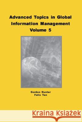 Advanced Topics in Global Information Management, Volume 5 Hunter, M. Gordon 9781591409236 IGI Global