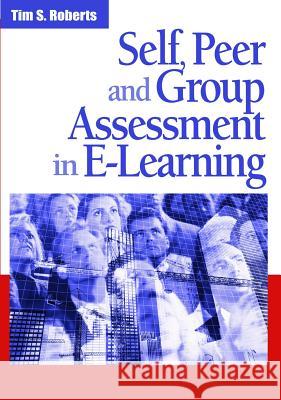 Self, Peer and Group Assessment in E-Learning Roberts, Tim S. 9781591409656 Information Science Publishing