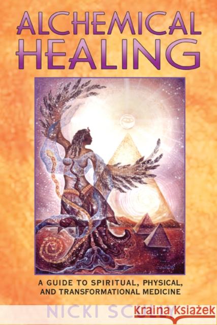 Alchemical Healing: A Guide to Spiritual, Physical, and Transformational Medicine Nicki Scully 9781591430155