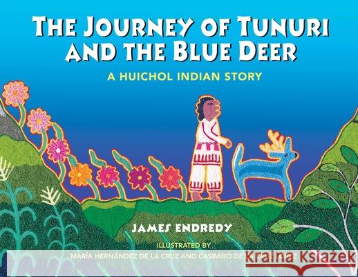 The Journey of Tunuri and the Blue Dear: A Huichol Story James Endredy 9781591430162 Inner Traditions Bear and Company