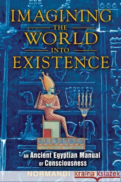 Imagining the World into Existence: An Ancient Egyptian Manual of Consciousness Normandi (Normandi Ellis) Ellis 9781591431404 Inner Traditions Bear and Company