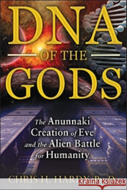 DNA of the Gods: The Anunnaki Creation of Eve and the Alien Battle for Humanity Hardy, Chris H. 9781591431855 Bear & Company