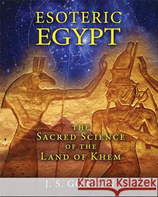 Esoteric Egypt: The Sacred Science of the Land of Khem J. S. Gordon 9781591431961 Bear & Company