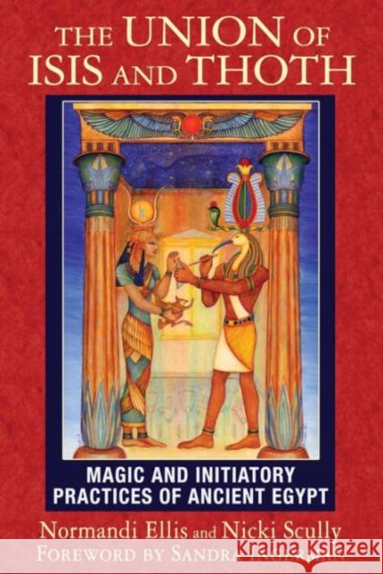 The Union of Isis and Thoth: Magic and Initiatory Practices of Ancient Egypt Normandi Ellis, Nicki Scully, Sandra Ingerman 9781591432081 Inner Traditions Bear and Company