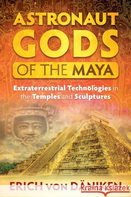 Astronaut Gods of the Maya: Extraterrestrial Technologies in the Temples and Sculptures Erich Vo 9781591432357