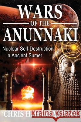 Wars of the Anunnaki: Nuclear Self-Destruction in Ancient Sumer Chris H. Hardy, Ph.D. 9781591432593 Inner Traditions Bear and Company