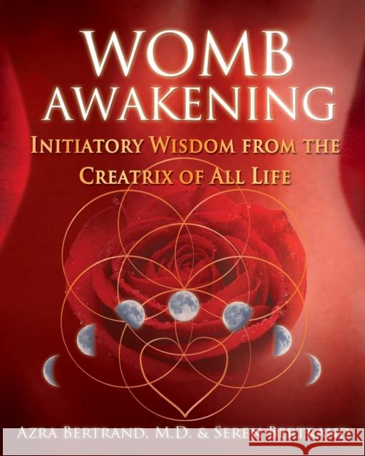 Womb Awakening: Initiatory Wisdom from the Creatrix of All Life Azra Bertrand Seren Bertrand 9781591432791 Inner Traditions Bear and Company