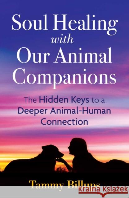 Soul Healing with Our Animal Companions: The Hidden Keys to a Deeper Animal-Human Connection Tammy Billups 9781591433057 Bear & Company