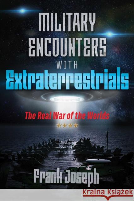 Military Encounters with Extraterrestrials: The Real War of the Worlds Frank Joseph 9781591433248 Inner Traditions Bear and Company