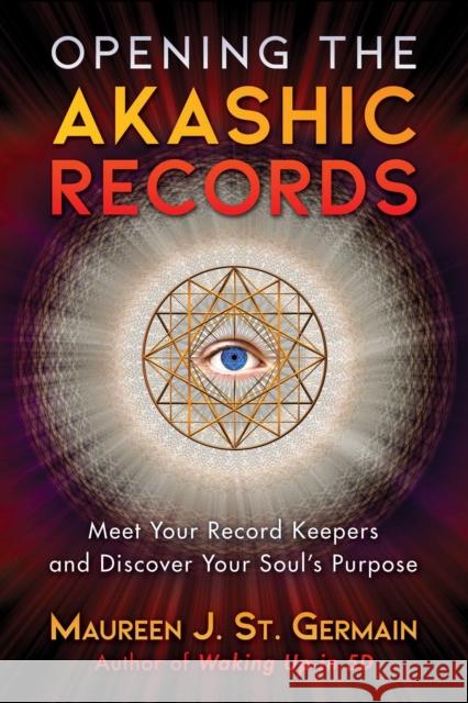 Opening the Akashic Records: Meet Your Record Keepers and Discover Your Soul's Purpose Maureen J. St. Germain 9781591433385 Inner Traditions Bear and Company