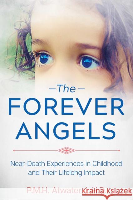 The Forever Angels: Near-Death Experiences in Childhood and Their Lifelong Impact P. M. H. Atwater 9781591433583 Bear & Company