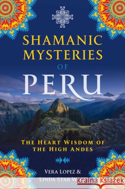 Shamanic Mysteries of Peru: The Heart Wisdom of the High Andes Vera Lopez Linda Sta 9781591433743 Bear & Company