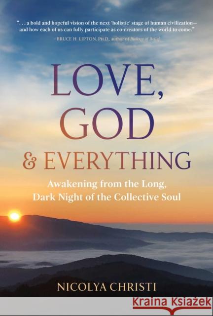 Love, God, and Everything: Awakening from the Long, Dark Night of the Collective Soul Nicolya Christi 9781591434214