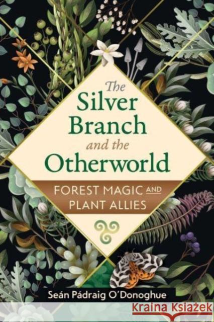 The Silver Branch and the Otherworld: Forest Magic with Plant and Fungi Allies Sean Padraig O'Donoghue 9781591434726 Inner Traditions Bear and Company