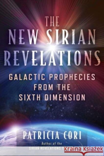 The New Sirian Revelations: Galactic Prophecies from the Sixth Dimension Patricia Cori 9781591434740 Bear & Company