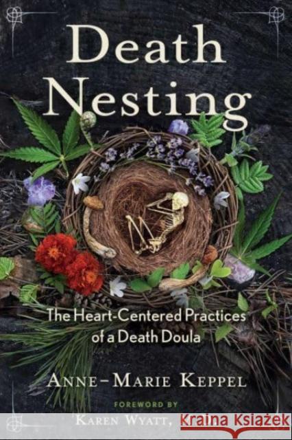 Death Nesting: The Heart-Centered Practices of a Death Doula Anne-Marie Keppel Karen Wyatt 9781591434825 Inner Traditions Bear and Company