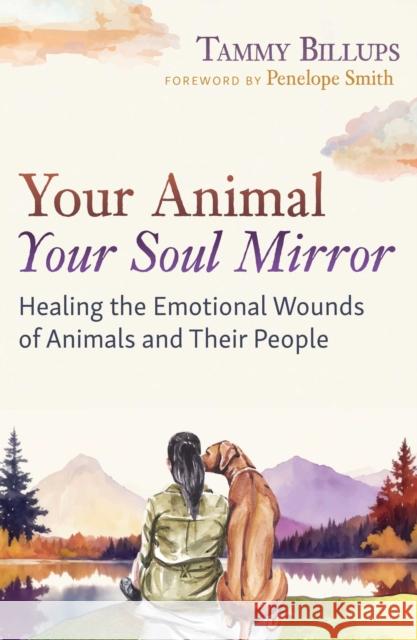 Your Animal — Your Soul Mirror: Healing the Emotional Wounds of Animals and Their People Tammy Billups 9781591435358 Bear & Company
