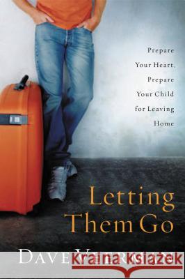 Letting Them Go: Prepare Your Heart, Prepare Your Child for Leaving Home Veerman, Dave 9781591453888 Integrity Publishers