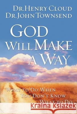 God Will Make a Way: What to Do When You Don't Know What to Do Henry Cloud John Townsend 9781591454298 Integrity Publishers