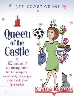 Queen of the Castle: 52 Weeks of Encouragement for the Uninspired, Domestically Challenged, or Just Plain Tired Homemaker Lynn Bowen Walker 9781591454748