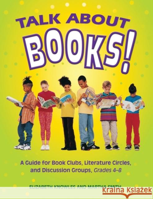 Talk about Books!: A Guide for Book Clubs, Literature Circles, and Discussion Groups, Grades 4-8 Knowles, Liz 9781591580232 Libraries Unlimited