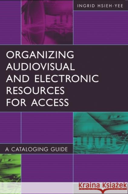 Organizing Audiovisual and Electronic Resources for Access: A Cataloging Guide Hsieh-Yee, Ingrid P. 9781591580515 Libraries Unlimited