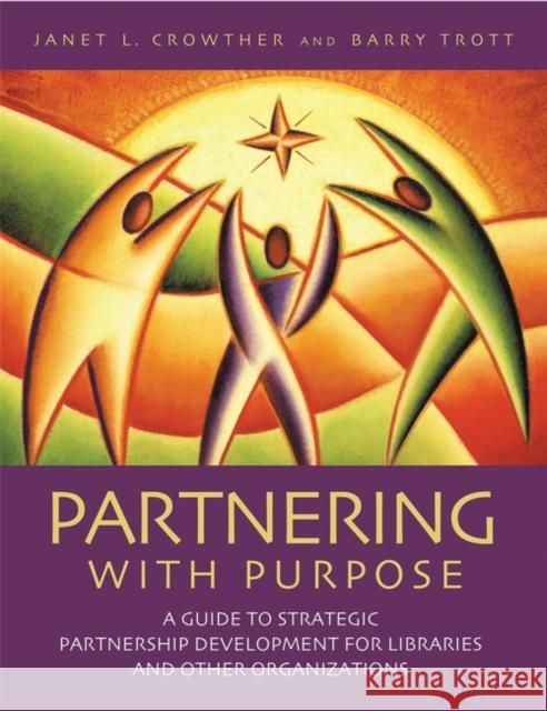 Partnering with Purpose: A Guide to Strategic Partnership Development for Libraries and Other Organizations Crowther, Janet L. 9781591580904 Libraries Unlimited