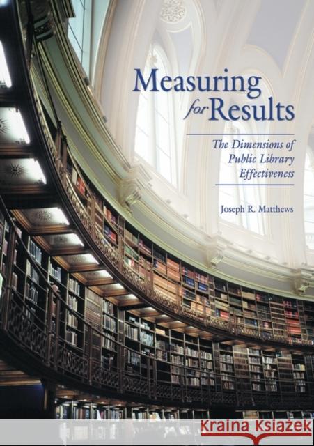 Measuring for Results: The Dimensions of Public Library Effectiveness Matthews, Joseph R. 9781591581000