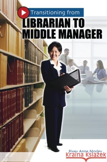 Transitioning from Librarian to Middle Manager Pixey Anne Mosley 9781591581178 Libraries Unlimited