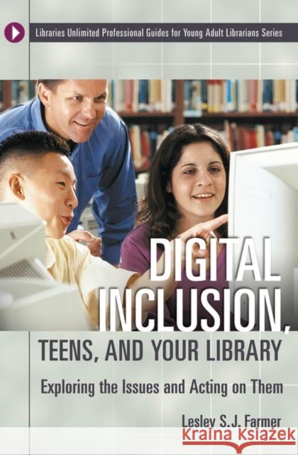 Digital Inclusion, Teens, and Your Library : Exploring the Issues and Acting on Them Lesley S. J. Farmer 9781591581284 Libraries Unlimited