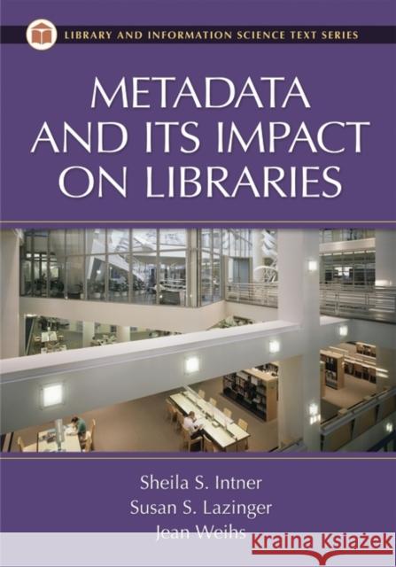 Metadata and Its Impact on Libraries Sheila S. Intner Susan S. Lazinger Jean Weihs 9781591581451