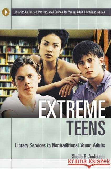 Extreme Teens: Library Services to Nontraditional Young Adults Anderson, Sheila B. 9781591581703