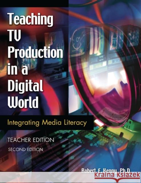 Teaching TV Production in a Digital World: Integrating Media Literacy, Teacher Edition Kenny, Robert 9781591581994