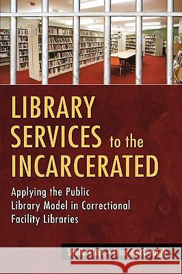 Library Services to the Incarcerated: Applying the Public Library Model in Correctional Facility Libraries Sheila Clark Erica Maccreaigh 9781591582908