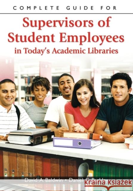 Complete Guide for Supervisors of Student Employees in Today's Academic Libraries David A. Baldwin Daniel C. Barkley 9781591583356