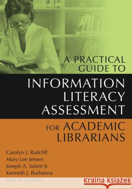 A Practical Guide to Information Literacy Assessment for Academic Librarians Carolyn J. Radcliff Mary Lee Jensen Joseph A., Jr. Salem 9781591583400