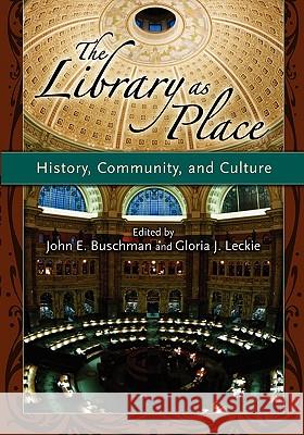 The Library as Place: History, Community, and Culture John E. Buschman Gloria J. Leckie Wayne A. Wiegand 9781591583820