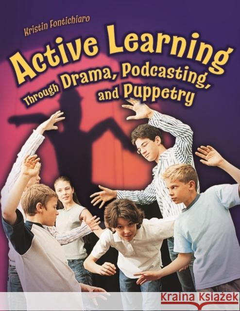 Active Learning Through Drama, Podcasting, and Puppetry Kristin Fontichiaro 9781591584025 Libraries Unlimited