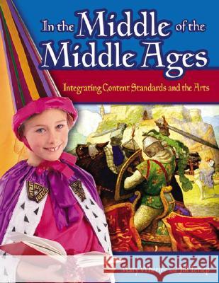 In the Middle of the Middle Ages: Integrating Content Standards and the Arts Mary Wheeler Jill Terlep 9781591584179 Teacher Ideas Press