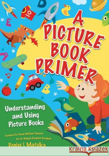 A Picture Book Primer: Understanding and Using Picture Books Matulka, Denise I. 9781591584414 Libraries Unlimited