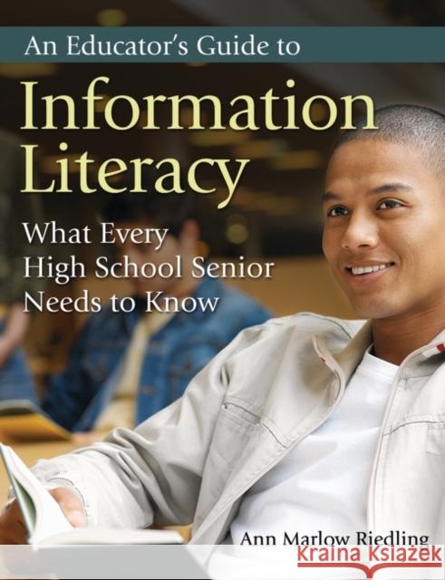 An Educator's Guide to Information Literacy: What Every High School Senior Needs to Know Riedling, Ann Marlow 9781591584469