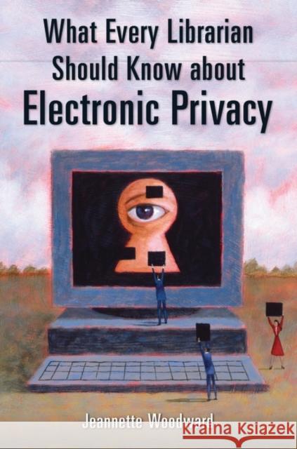 What Every Librarian Should Know about Electronic Privacy Jeannette Woodward 9781591584896