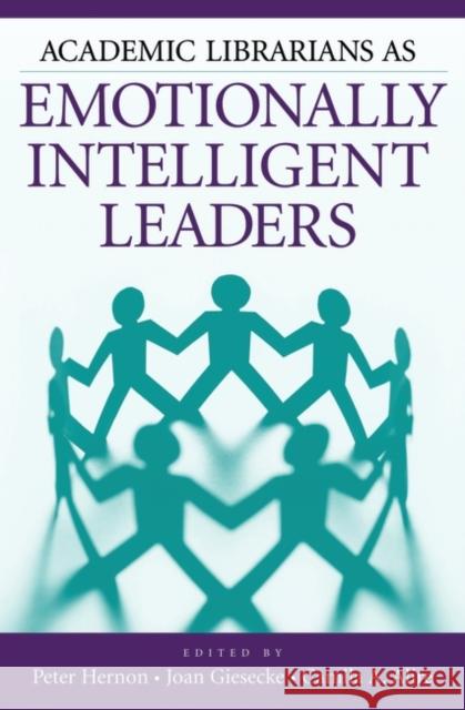 Academic Librarians as Emotionally Intelligent Leaders Peter Hernon Joan Giesecke Camila A. Alire 9781591585138 Libraries Unlimited