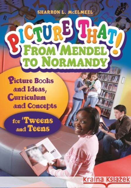 Picture That! From Mendel to Normandy: Picture Books and Ideas, Curriculum and Connectionsâ for 'Tweens and Teens McElmeel, Sharron L. 9781591585886 Libraries Unlimited