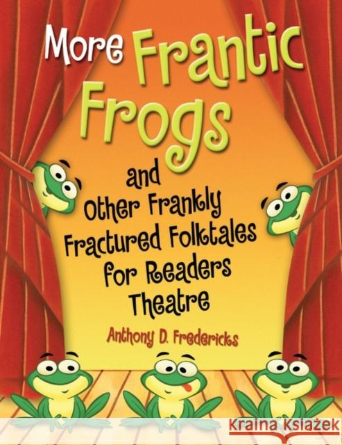 More Frantic Frogs and Other Frankly Fractured Folktales for Readers Theatre Anthony D. Fredericks 9781591586289 Teacher Ideas Press