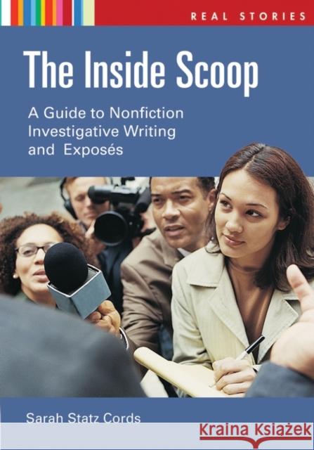 The Inside Scoop: A Guide to Nonfiction Investigative Writing and Exposés Cords, Sarah Statz 9781591586500